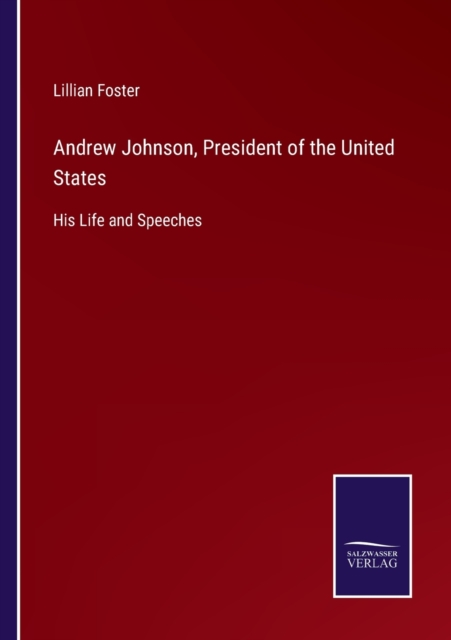 Andrew Johnson, President of the United States : His Life and Speeches, Paperback / softback Book