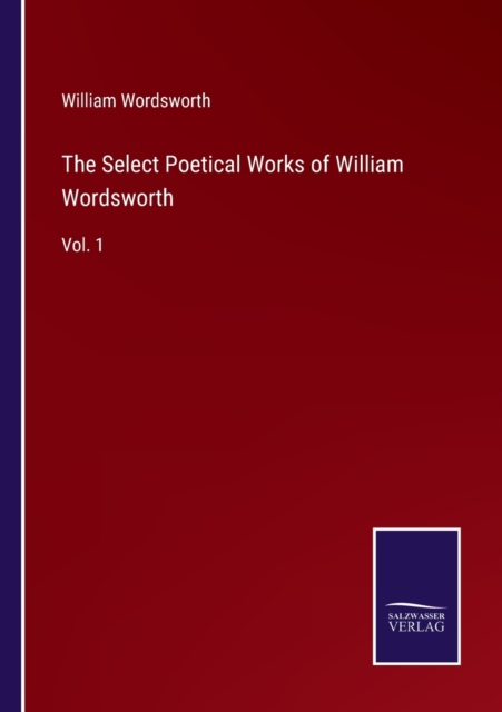 The Select Poetical Works of William Wordsworth : Vol. 1, Paperback / softback Book