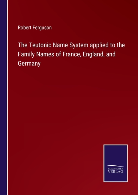 The Teutonic Name System applied to the Family Names of France, England, and Germany, Paperback / softback Book