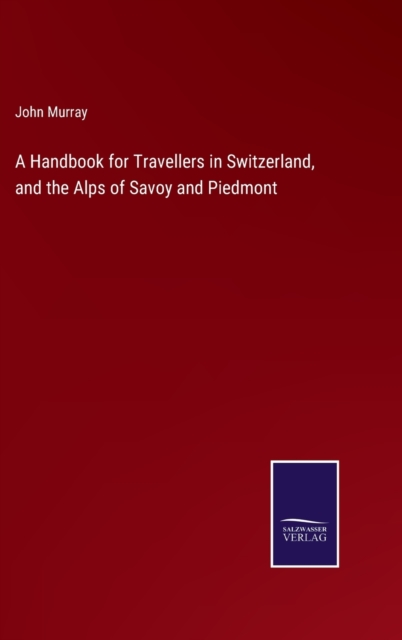 A Handbook for Travellers in Switzerland, and the Alps of Savoy and Piedmont, Hardback Book