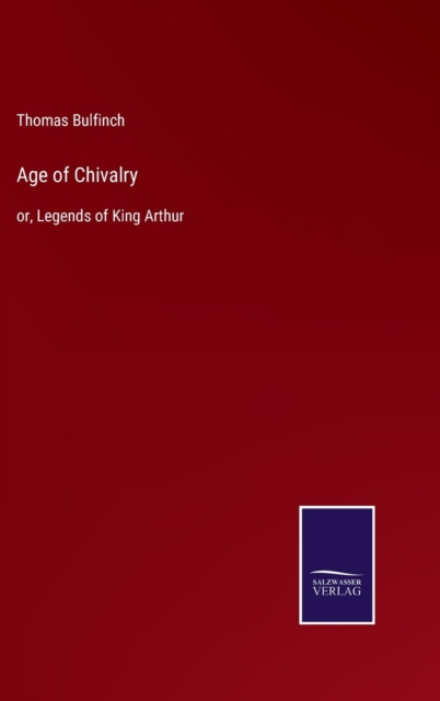Age of Chivalry : or, Legends of King Arthur, Hardback Book
