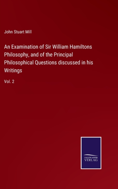An Examination of Sir William Hamiltons Philosophy, and of the Principal Philosophical Questions discussed in his Writings : Vol. 2, Hardback Book