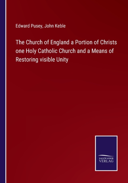 The Church of England a Portion of Christs one Holy Catholic Church and a Means of Restoring visible Unity, Paperback / softback Book