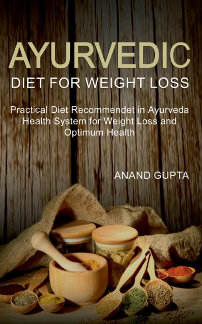 Ayurvedic Diet for Weight Loss : Practical Diet Recommended in Ayurveda Health System for Weight Loss and Optimum Health, Paperback / softback Book