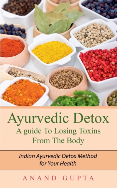 Ayurvedic Detox - A guide To Losing Toxins From The Body : Indian Ayurvedic Detox Method for Your Health, Paperback / softback Book