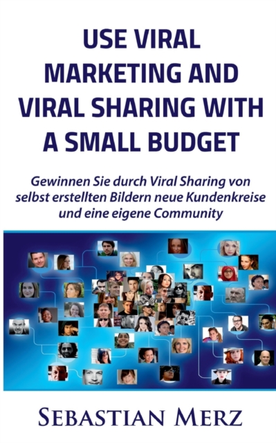 Use Viral Marketing and Viral Sharing with a Small Budget : Win new circles of customers and an own community through viral sharing of self-made images, Paperback / softback Book