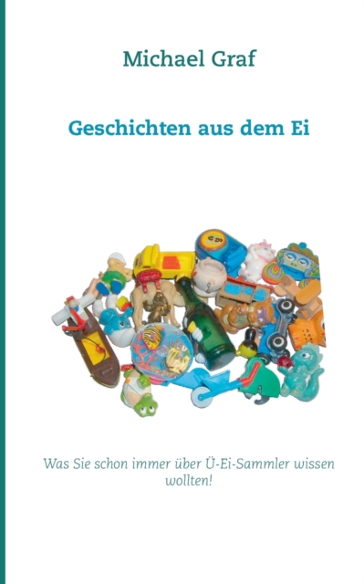 Geschichten aus dem Ei : Was Sie schon immer uber UE-Ei-Sammler wissen wollten!, Paperback / softback Book