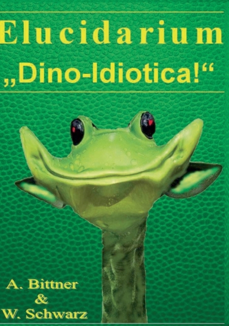 Elucidarium : "Dino-Idiotica" Das schragste Dinosaurierbuch aller Urzeiten!, Paperback / softback Book