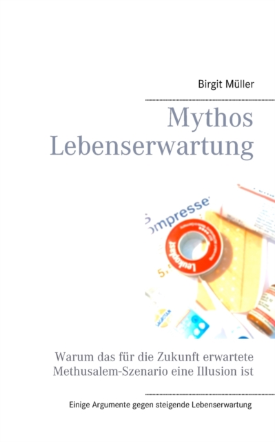 Mythos Lebenserwartung : Warum das fur die Zukunft erwartete Methusalem-Szenario eine Illusion ist, Paperback / softback Book