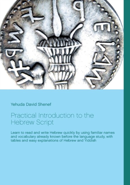 Practical Introduction to the Hebrew Script : Learn to read and write Hebrew quickly by using familiar names and vocabulary already known before the language study, with tables and easy explanations o, Paperback / softback Book