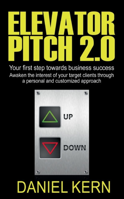 Elevator Pitch 2.0 : Your first step towards business success: Awak-en the interest of your target clients through a personal and customized approach., Paperback / softback Book