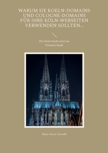 Warum Sie Koeln-Domains und Cologne-Domains fur Ihre Koeln-Webseiten verwenden sollten... : Die Dom-Stadt wird zur Domain-Stadt, Paperback / softback Book