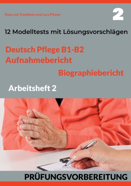 Deutsch Pflege B1-B2 : AUFNAHMEBERICHT UND BIOGRAPHIEBERICHT. PRUFUNGSVORBEREITUNG.: Arbeitsheft 2: 12 prufungsahnliche Modelltests mit Losungsvorschlagen, Paperback / softback Book