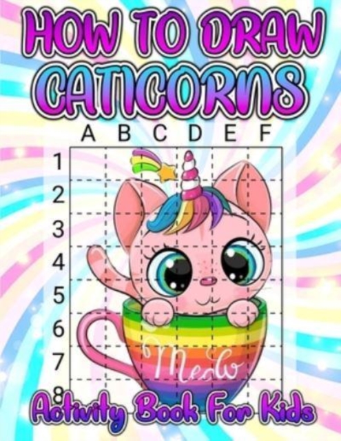 How To Draw Caticorns Activity Book For Kids : Learn How To Draw Cute Caticorns Step By Step With The Grid Copymethod. Drawing And Coloring Caticorn Activity And Coloring Book For Girls Ages 4-8. Draw, Paperback / softback Book