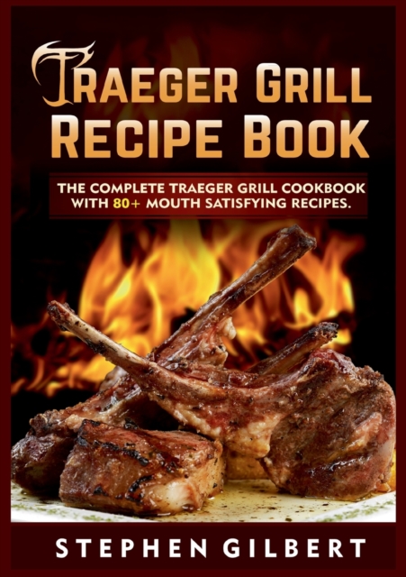 Traeger Grill Recipe Book : The Complete Traeger Grill Cookbook With 80+ Mouth Satisfying Recipes, Paperback / softback Book