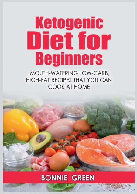 Ketogenic Diet For Beginners : Mouth-Watering Low-Carb, High-Fat Recipes that You Can Cook at Home, Paperback / softback Book