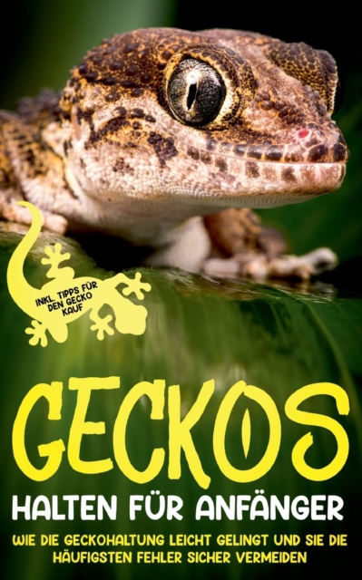 Geckos halten fur Anfanger : Wie die Geckohaltung leicht gelingt und Sie die haufigsten Fehler sicher vermeiden - inkl. Tipps fur den Gecko Kauf, Paperback / softback Book