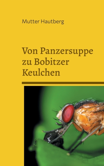 Von Panzersuppe zu Bobitzer Keulchen : Schmackhafte Fruchtfliegenrezepte, Paperback / softback Book