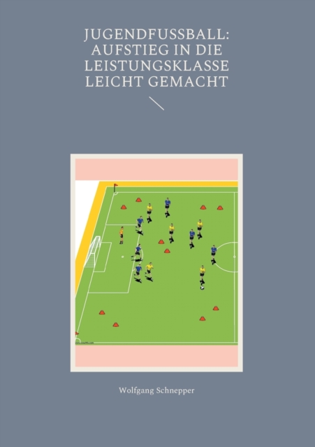 Jugendfussball : Aufstieg in die Leistungsklasse leicht gemacht, Paperback / softback Book
