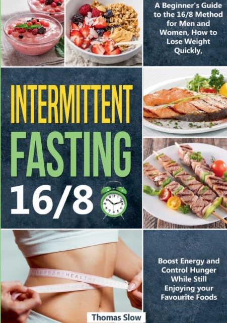 Intermittent Fasting 16/8 : A Beginner's Guide to the 16/8 Method for Men and Women, How to Lose Weight Quickly, Boost Energy and Control Hunger While Still Enjoying Your Favourite Foods, Paperback / softback Book