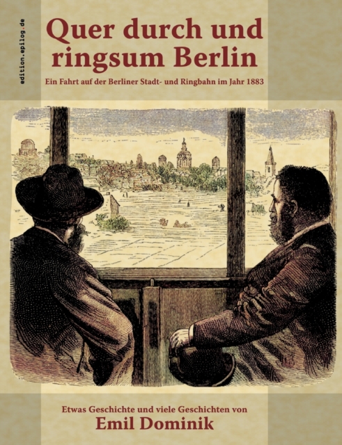 Quer durch und ringsum Berlin : Ein Fahrt auf der Berliner Stadt- und Ringbahn im Jahr 1883, Paperback / softback Book
