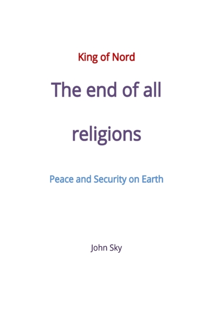 King of Nord, The end of all religions, Peace and Security on Earth, Paperback / softback Book