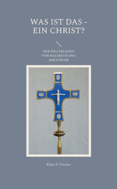 Was Ist Das - Ein Christ? : Der Weg Des Jesus Von Nazareth Und Der Junger, Paperback / softback Book