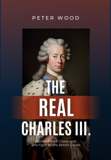 The Real Charles III. : Bonnie Prince Charly and  the Fight for the British Crown, EPUB eBook