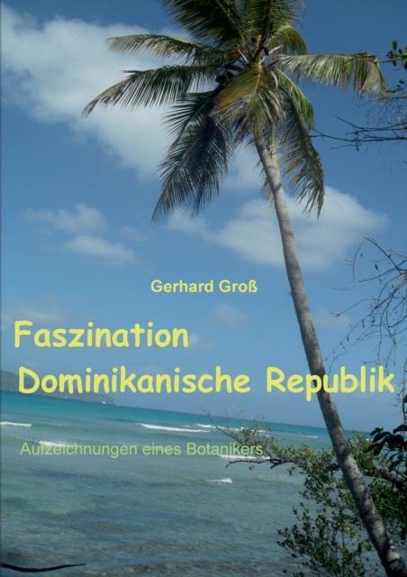 Faszination Dominikanische Republik : Aufzeichnungen eines Botanikers, Paperback / softback Book