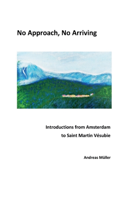 No Approach, No Arriving : Introductions from Amsterdam to Saint Martin Vesubie, Paperback / softback Book