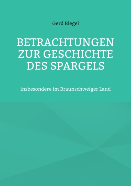 Betrachtungen zur Geschichte des Spargels : insbesondere im Braunschweiger Land, Paperback / softback Book