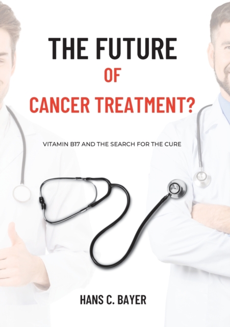 The future of cancer treatment? : Vitamin B17 and the search for the cure, Paperback / softback Book