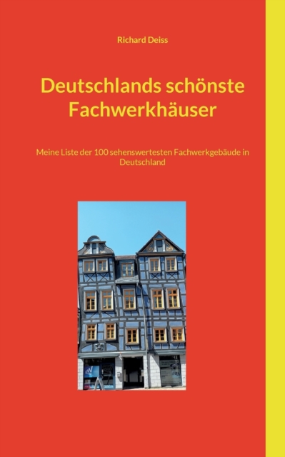 Deutschlands sch?nste Fachwerkh?user : Meine Liste der 100 sehenswertesten Fachwerkgeb?ude in Deutschland, Paperback / softback Book