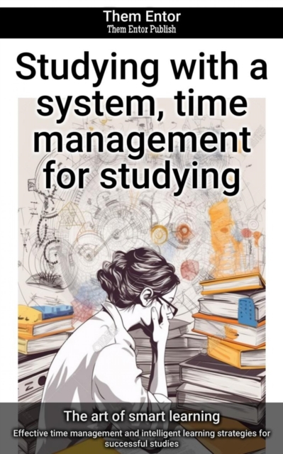 Studying with a system, time management for studying : Effective time management and intelligent learning strategies for successful studies, EPUB eBook