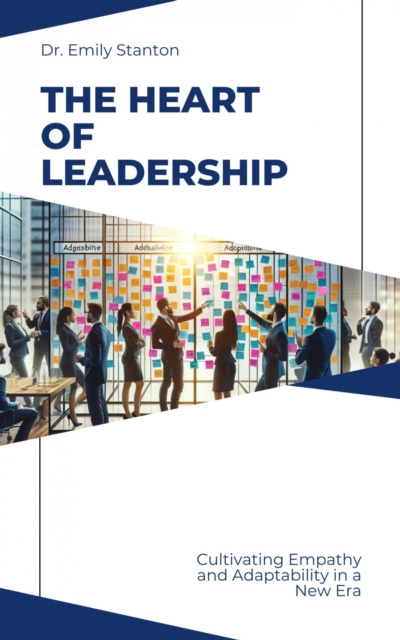 The Heart of  Leadership : Cultivating Empathy and Adaptability in a New Era, EPUB eBook