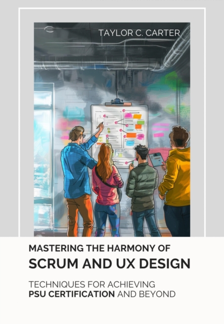 Mastering the  Harmony of Scrum and UX Design : Techniques for Achieving PSU Certification and Beyond, EPUB eBook
