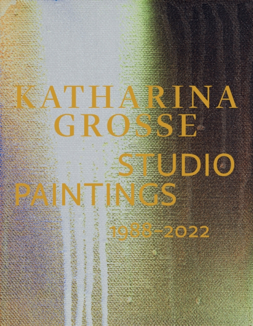 Katharina Grosse Studio Paintings 1988-2022 (Bilingual edition) : Returns, Revisions, Inventions, Hardback Book