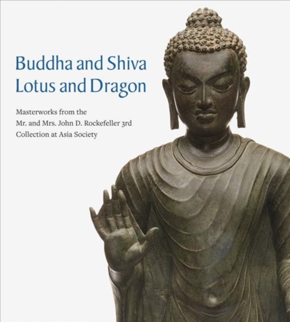 Buddha and Shiva, Lotus and Dragon : Masterworks from the Mr. And Mrs. John D. Rockefeller 3rd Collection at Asia Society, Hardback Book