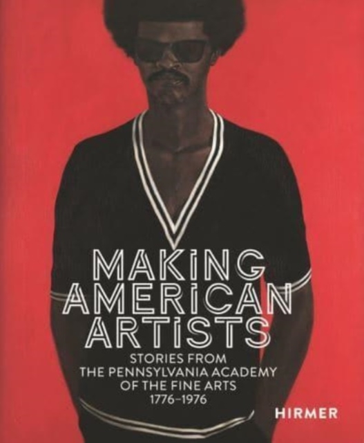Making American Artists : Stories from the Pennsylvania Academy of the Fine Arts, 1776–1976, Hardback Book