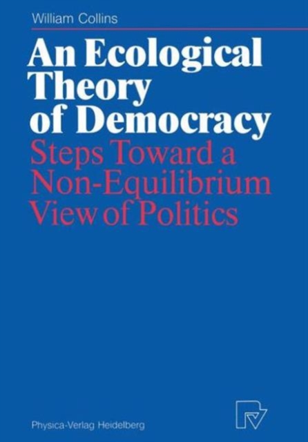 An Ecological Theory of Democracy : Steps Toward a Non-Equilibrium View of Politics, Hardback Book