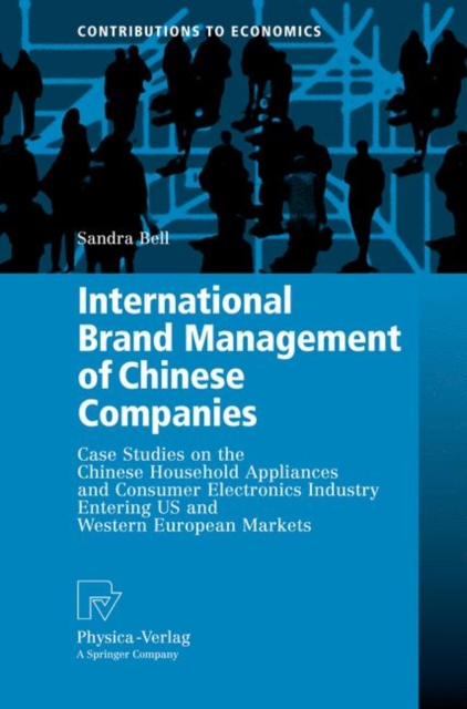 International Brand Management of Chinese Companies : Case Studies on the Chinese Household Appliances and Consumer Electronics Industry Entering US and Western European Markets, Hardback Book