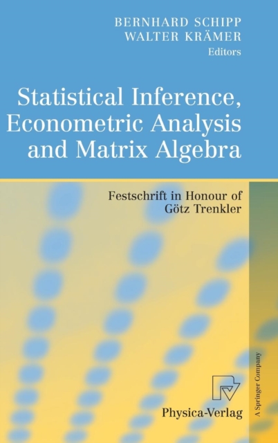 Statistical Inference, Econometric Analysis and Matrix Algebra : Festschrift in Honour of Goetz Trenkler, Hardback Book