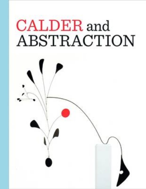 Calder and Abstraction : From Avant-Garde to Iconic, Hardback Book