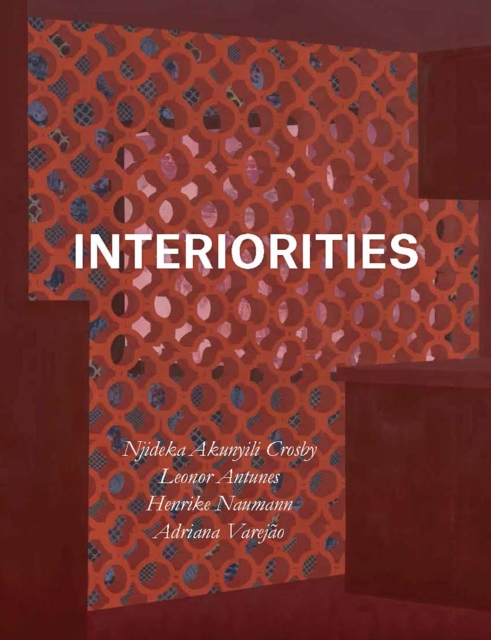 Interiorities : Njideka Akunyili Crosby, Leonor Antunes, Henrike Naumann, Adriana Varejao, Hardback Book