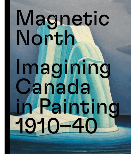 Magnetic North : Imagining Canada in Painting 1910-1940, Hardback Book