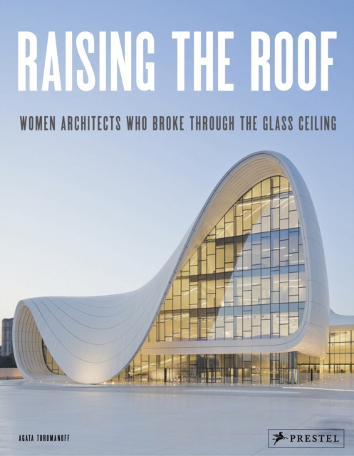 Raising the Roof : Women Architects Who Broke Through the Glass Ceiling, Hardback Book