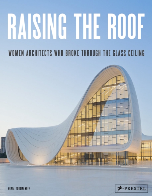 Raising the Roof : Women Architects Who Broke Through the Glass Ceiling, Hardback Book