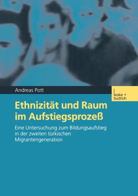 Ethnizitat Und Raum Im Aufstiegsprozess : Eine Untersuchung Zum Bildungsaufstieg in Der Zweiten Turkischen Migrantengeneration, Paperback / softback Book