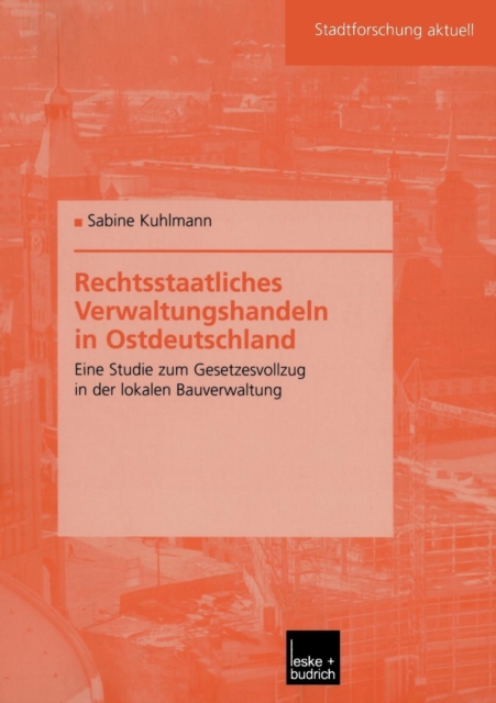 Rechtsstaatliches Verwaltungshandeln in Ostdeutschland : Eine Studie Zum Gesetzesvollzug in Der Lokalen Bauverwaltung, Paperback / softback Book