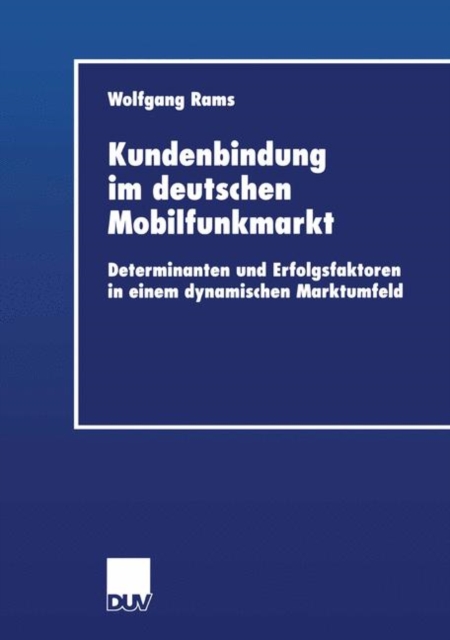 Kundenbindung Im Deutschen Mobilfunkmarkt : Determinanten Und Erfolgsfaktoren in Einem Dynamischen Marktumfeld, Paperback / softback Book